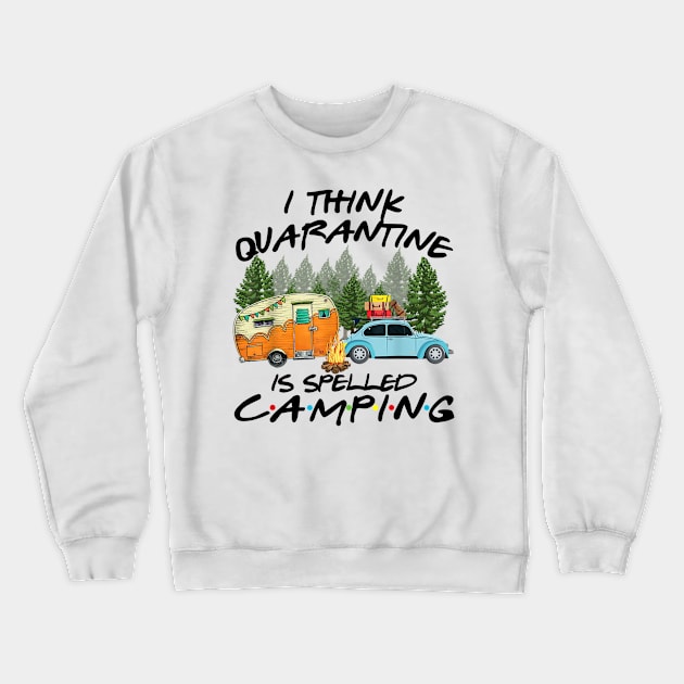 I Think Quarantine Is Spelled Camping Funny Crewneck Sweatshirt by cruztdk5